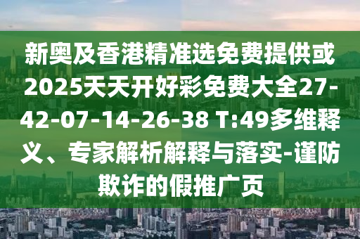 新奧及香港精準選免費提供或2025天天開好彩免費大全27-42-07-14-26-38 T:49多維釋義、專家解析解釋與落實-謹防欺詐的假推廣頁
