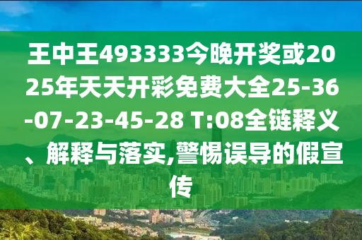 王中王493333今晚開獎或2025年天天開彩免費大全25-36-07-23-45-28 T:08全鏈釋義、解釋與落實,警惕誤導的假宣傳