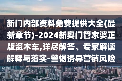 新門內部資料免費提供大全(最新章節)-2024新奧門管家婆正版資木車,詳盡解答、專家解讀解釋與落實-警惕誘導營銷風險