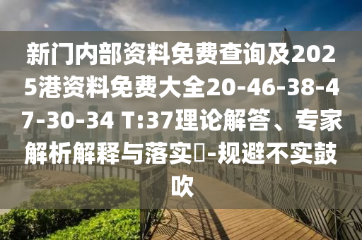 新門內部資料免費查詢及2025港資料免費大全20-46-38-47-30-34 T:37理論解答、專家解析解釋與落實?-規避不實鼓吹
