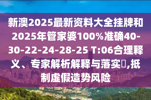 新澳2025最新資料大全掛牌和2025年管家婆100%準(zhǔn)確40-30-22-24-28-25 T:06合理釋義、專家解析解釋與落實(shí)?,抵制虛假造勢(shì)風(fēng)險(xiǎn)