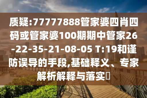 質疑:77777888管家婆四肖四碼或管家婆100期期中管家26-22-35-21-08-05 T:19和謹防誤導的手段,基礎釋義、專家解析解釋與落實?