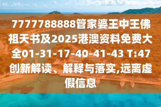 7777788888管家婆王中王佛祖天書及2025港澳資料免費大全01-31-17-40-41-43 T:47創新解讀、解釋與落實,遠離虛假信息