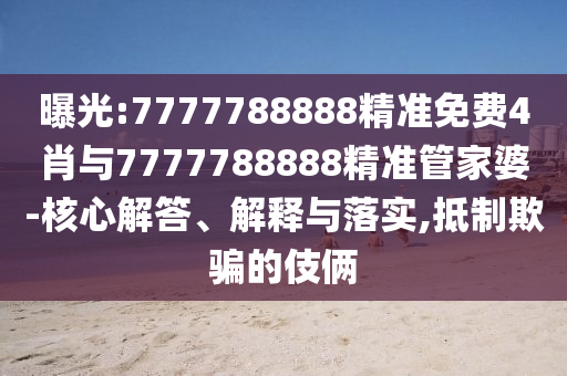 曝光:7777788888精準(zhǔn)免費(fèi)4肖與7777788888精準(zhǔn)管家婆-核心解答、解釋與落實(shí),抵制欺騙的伎倆