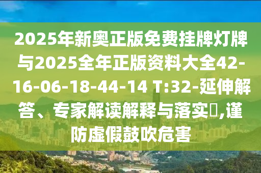 2025年新奧正版免費掛牌燈牌與2025全年正版資料大全42-16-06-18-44-14 T:32-延伸解答、專家解讀解釋與落實?,謹防虛假鼓吹危害