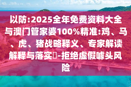 以防:2025全年免費資料大全與澳門管家婆100%精準:雞、馬、虎、豬戰略釋義、專家解讀解釋與落實?-拒絕虛假噱頭風險