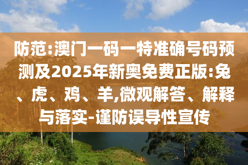 防范:澳門一碼一特準確號碼預測及2025年新奧免費正版:兔、虎、雞、羊,微觀解答、解釋與落實-謹防誤導性宣傳