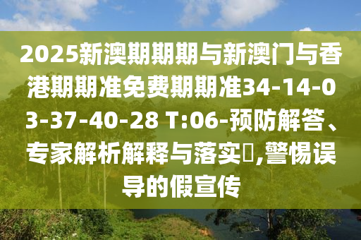 2025新澳期期期與新澳門與香港期期準免費期期準34-14-03-37-40-28 T:06-預防解答、專家解析解釋與落實?,警惕誤導的假宣傳