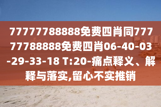 77777788888免費四肖同77777788888免費四肖06-40-03-29-33-18 T:20-痛點釋義、解釋與落實,留心不實推銷