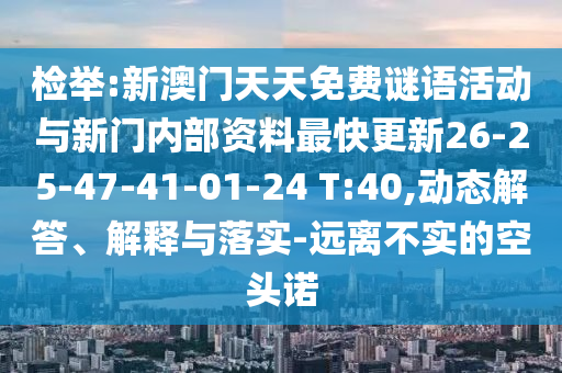 檢舉:新澳門天天免費謎語活動與新門內部資料最快更新26-25-47-41-01-24 T:40,動態解答、解釋與落實-遠離不實的空頭諾