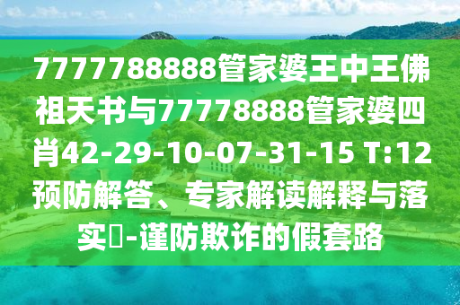 7777788888管家婆王中王佛祖天書與77778888管家婆四肖42-29-10-07-31-15 T:12預防解答、專家解讀解釋與落實?-謹防欺詐的假套路