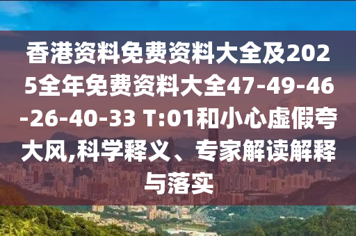 香港資料免費資料大全及2025全年免費資料大全47-49-46-26-40-33 T:01和小心虛假夸大風,科學釋義、專家解讀解釋與落實
