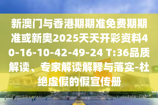 新澳門與香港期期準(zhǔn)免費(fèi)期期準(zhǔn)或新奧2025天天開彩資料40-16-10-42-49-24 T:36品質(zhì)解讀、專家解讀解釋與落實(shí)-杜絕虛假的假宣傳冊(cè)