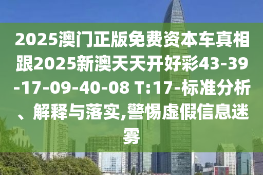 2025澳門正版免費資本車真相跟2025新澳天天開好彩43-39-17-09-40-08 T:17-標準分析、解釋與落實,警惕虛假信息迷霧