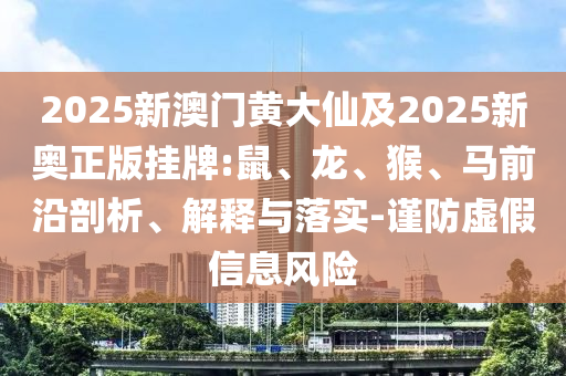 2025新澳門黃大仙及2025新奧正版掛牌:鼠、龍、猴、馬前沿剖析、解釋與落實-謹(jǐn)防虛假信息風(fēng)險