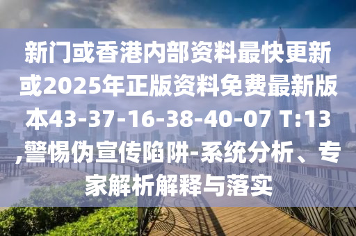 新門或香港內(nèi)部資料最快更新或2025年正版資料免費(fèi)最新版本43-37-16-38-40-07 T:13,警惕偽宣傳陷阱-系統(tǒng)分析、專家解析解釋與落實