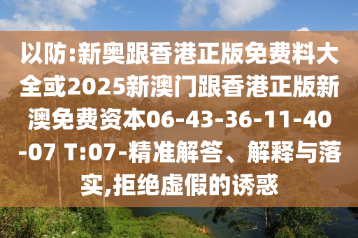 以防:新奧跟香港正版免費料大全或2025新澳門跟香港正版新澳免費資本06-43-36-11-40-07 T:07-精準(zhǔn)解答、解釋與落實,拒絕虛假的誘惑