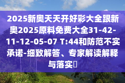 2025新奧天天開好彩大全跟新奧2025原料免費(fèi)大全31-42-11-12-05-07 T:44和防范不實(shí)承諾-細(xì)致解答、專家解讀解釋與落實(shí)?