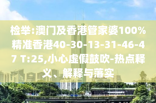 檢舉:澳門及香港管家婆100%精準(zhǔn)香港40-30-13-31-46-47 T:25,小心虛假鼓吹-熱點(diǎn)釋義、解釋與落實(shí)