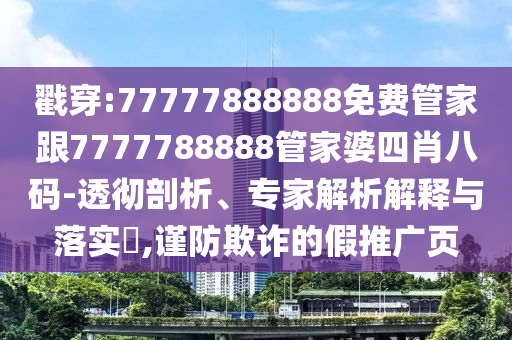 戳穿:77777888888免費管家跟7777788888管家婆四肖八碼-透徹剖析、專家解析解釋與落實?,謹防欺詐的假推廣頁