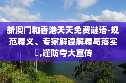 新澳門和香港天天免費謎語-規范釋義、專家解讀解釋與落實?,謹防夸大宣傳
