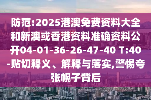 防范:2025港澳免費(fèi)資料大全和新澳或香港資料準(zhǔn)確資料公開(kāi)04-01-36-26-47-40 T:40-貼切釋義、解釋與落實(shí),警惕夸張幌子背后