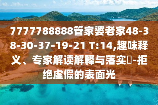 7777788888管家婆老家48-38-30-37-19-21 T:14,趣味釋義、專家解讀解釋與落實(shí)?-拒絕虛假的表面光