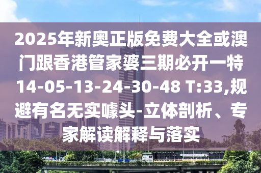 2025年新奧正版免費(fèi)大全或澳門跟香港管家婆三期必開(kāi)一特14-05-13-24-30-48 T:33,規(guī)避有名無(wú)實(shí)噱頭-立體剖析、專家解讀解釋與落實(shí)