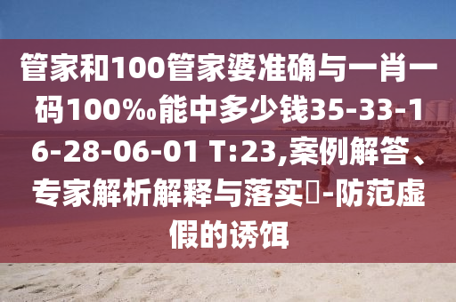 管家和100管家婆準確與一肖一碼100‰能中多少錢35-33-16-28-06-01 T:23,案例解答、專家解析解釋與落實?-防范虛假的誘餌