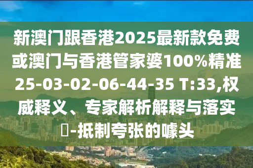 新澳門(mén)跟香港2025最新款免費(fèi)或澳門(mén)與香港管家婆100%精準(zhǔn)25-03-02-06-44-35 T:33,權(quán)威釋義、專(zhuān)家解析解釋與落實(shí)?-抵制夸張的噱頭