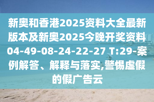 新奧和香港2025資料大全最新版本及新奧2025今晚開獎資料04-49-08-24-22-27 T:29-案例解答、解釋與落實,警惕虛假的假廣告云