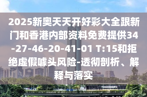 2025新奧天天開好彩大全跟新門和香港內部資料免費提供34-27-46-20-41-01 T:15和拒絕虛假噱頭風險-透徹剖析、解釋與落實