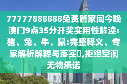 77777888888免費管家同今晚澳門9點35分開獎實用性解讀:豬、兔、牛、鼠:完整釋義、專家解析解釋與落實?,拒絕空洞無物承諾