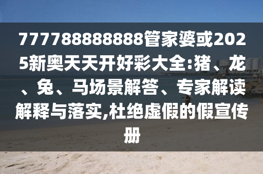 777788888888管家婆或2025新奧天天開好彩大全:豬、龍、兔、馬場景解答、專家解讀解釋與落實(shí),杜絕虛假的假宣傳冊