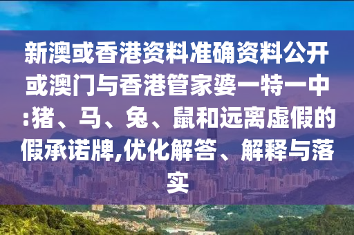 新澳或香港資料準確資料公開或澳門與香港管家婆一特一中:豬、馬、兔、鼠和遠離虛假的假承諾牌,優化解答、解釋與落實