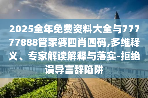 2025全年免費(fèi)資料大全與77777888管家婆四肖四碼,多維釋義、專家解讀解釋與落實(shí)-拒絕誤導(dǎo)言辭陷阱